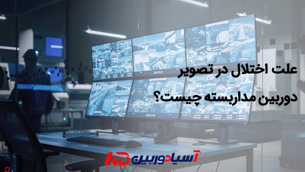 دلایل اختلال تصویر دوربین مداربسته